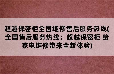 超越保密柜全国维修售后服务热线(全国售后服务热线：超越保密柜 给家电维修带来全新体验)